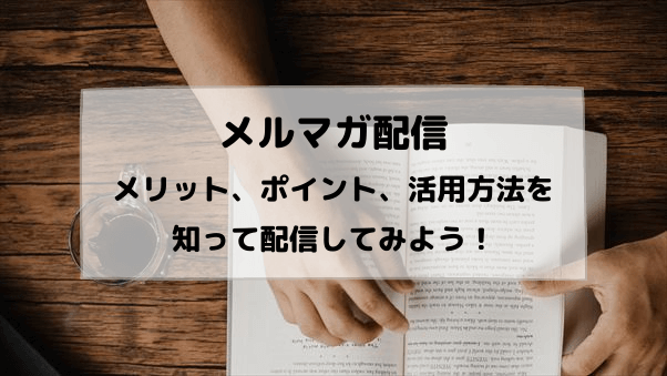 メルマガ配信のメリット、ポイント、活用方法を知って、メルマガ配信してみよう！