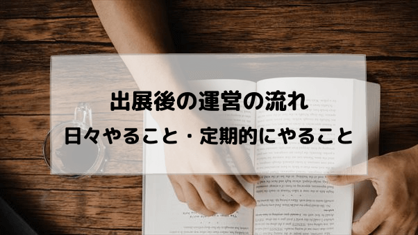 出展後の運営の流れ。日々やること、定期的にやること