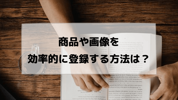 商品や画像を効率的に登録する方法は？