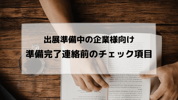 【出展準備中の企業様向け】準備完了連絡前のチェック項目