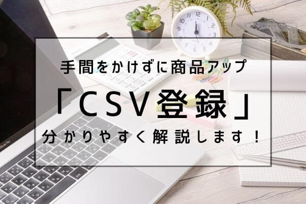 懸念されがちだけど実は簡単！「CSV登録」とは？データの作成方法や登録のコツをわか...