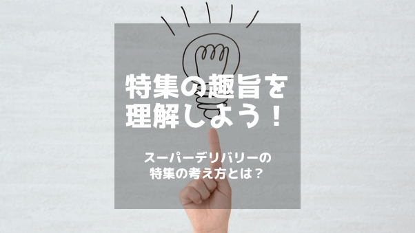 特集の趣旨を理解しよう！スーパーデリバリーの特集の考え方とは？今後の特集運用につい...