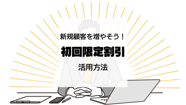 新規購入者を増やす「初回限定割引」の優待・割引キャンペーンの活用方法