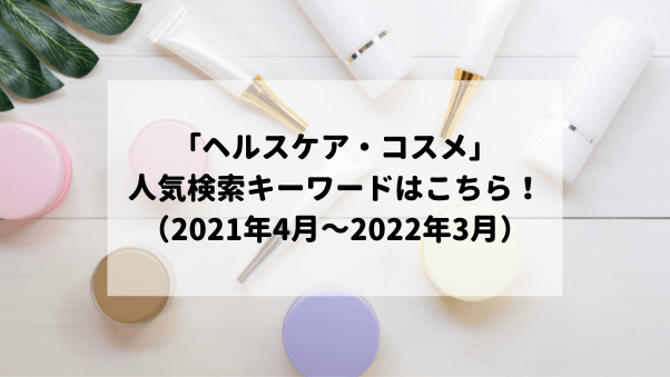 「ヘルスケア・コスメ」人気検索キーワードはこちら！[2021年度]