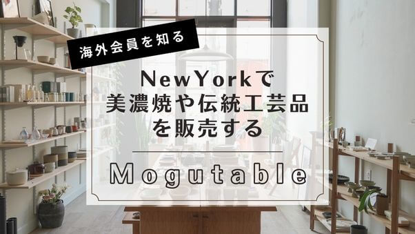 ＜海外会員を知る＞NewYorkで美濃焼や伝統工芸品を販売する「Mogutable」