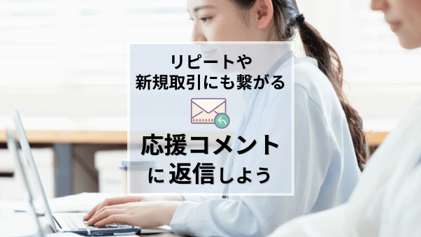 【リピートにも新規取引にも効果的】応援コメントに返信すべき理由