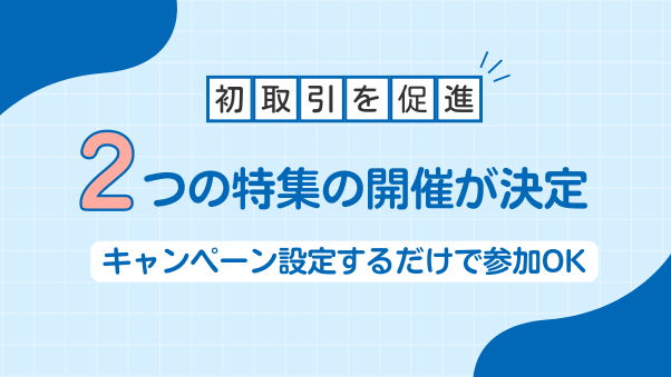 【参加募集】お客さまを増やすチャンス！初取引を促進する２つの特集に参加しよう