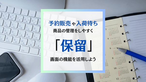 【動画あり】予約販売や入荷待ち商品の受注管理に便利！「保留」画面の機能を使いこなそう